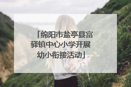 绵阳市盐亭县富驿镇中心小学开展幼小衔接活动