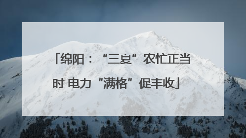 绵阳：“三夏”农忙正当时 电力“满格”促丰收
