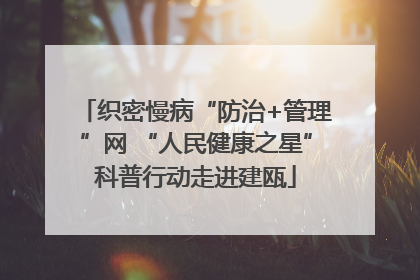 织密慢病“防治+管理”网 “人民健康之星”科普行动走进建瓯