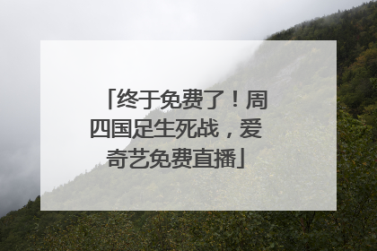 终于免费了！周四国足生死战，爱奇艺免费直播