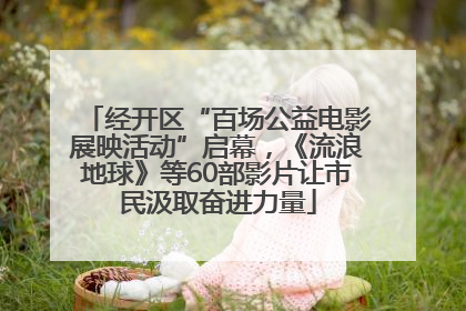 经开区“百场公益电影展映活动”启幕，《流浪地球》等60部影片让市民汲取奋进力量