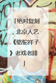 绝对复刻，北京人艺《骆驼祥子》老戏老排