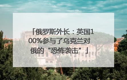 俄罗斯外长：英国100%参与了乌克兰对俄的“恐怖袭击”