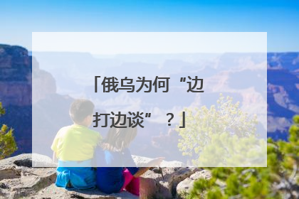 俄乌为何“边打边谈”？