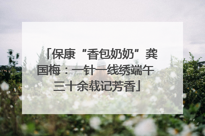 保康“香包奶奶”龚国梅：一针一线绣端午 三十余载记芳香