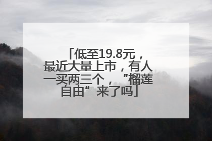 低至19.8元，最近大量上市，有人一买两三个，“榴莲自由”来了吗