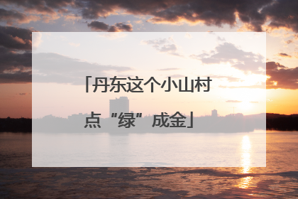 丹东这个小山村点“绿”成金