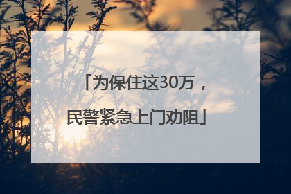 为保住这30万，民警紧急上门劝阻