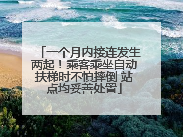 一个月内接连发生两起！乘客乘坐自动扶梯时不慎摔倒 站点均妥善处置