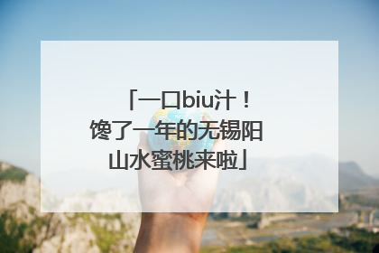 一口biu汁！馋了一年的无锡阳山水蜜桃来啦