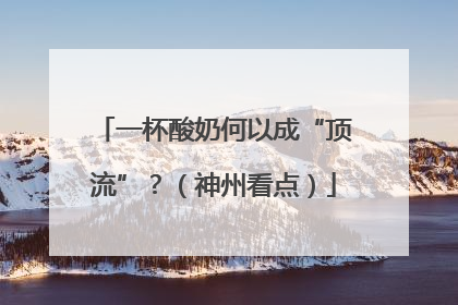 一杯酸奶何以成“顶流”？（神州看点）