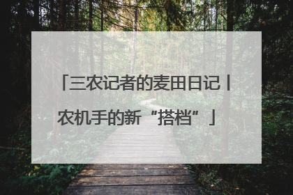 三农记者的麦田日记丨农机手的新“搭档”