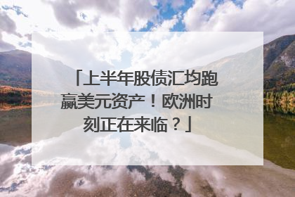 上半年股债汇均跑赢美元资产！欧洲时刻正在来临？