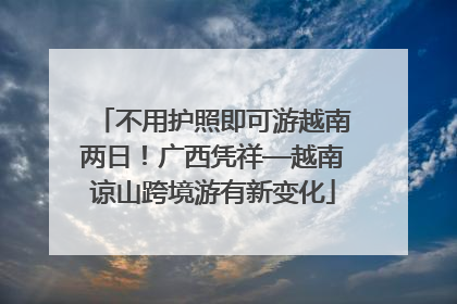 不用护照即可游越南两日！广西凭祥—越南谅山跨境游有新变化