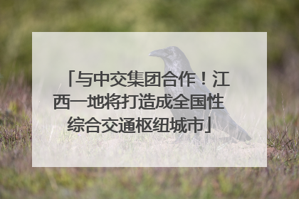 与中交集团合作！江西一地将打造成全国性综合交通枢纽城市