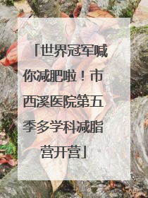 世界冠军喊你减肥啦！市西溪医院第五季多学科减脂营开营