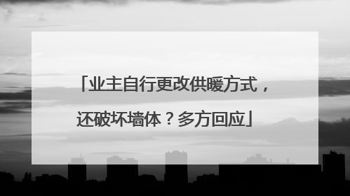 业主自行更改供暖方式，还破坏墙体？多方回应