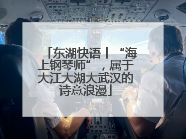 东湖快语丨“海上钢琴师”，属于大江大湖大武汉的诗意浪漫