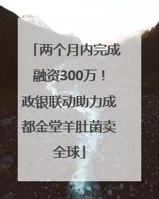 两个月内完成融资300万！政银联动助力成都金堂羊肚菌卖全球