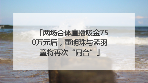 两场合体直播吸金750万元后，董明珠与孟羽童将再次“同台”