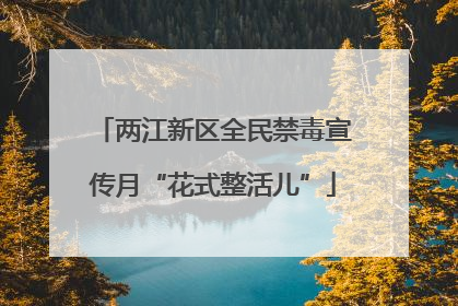 两江新区全民禁毒宣传月“花式整活儿”