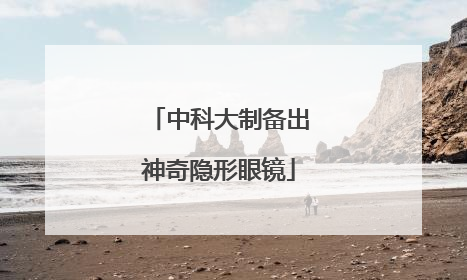 中科大制备出神奇隐形眼镜
