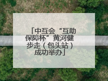 中互会“互助保障杯”黄河健步走（包头站）成功举办