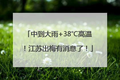 中到大雨+38℃高温！江苏出梅有消息了！