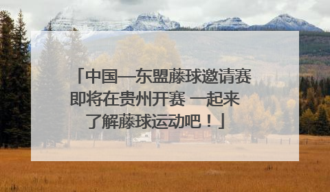 中国—东盟藤球邀请赛即将在贵州开赛 一起来了解藤球运动吧！