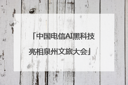 中国电信AI黑科技亮相泉州文旅大会
