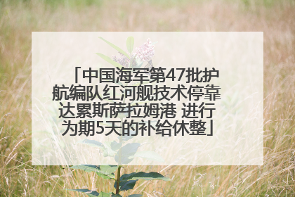 中国海军第47批护航编队红河舰技术停靠达累斯萨拉姆港 进行为期5天的补给休整