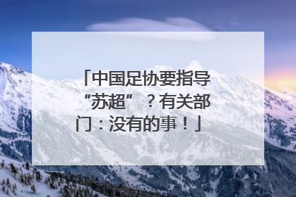 中国足协要指导“苏超”？有关部门：没有的事！
