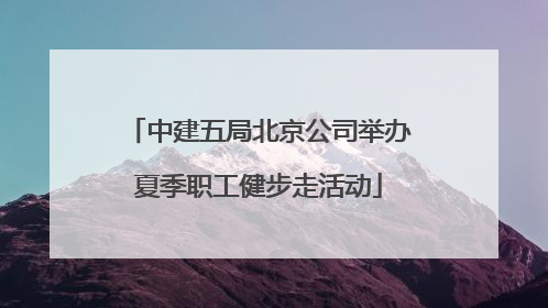 中建五局北京公司举办夏季职工健步走活动