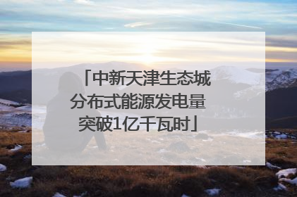 中新天津生态城分布式能源发电量突破1亿千瓦时