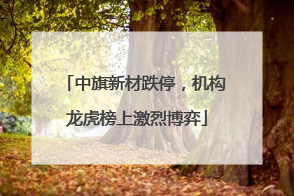 中旗新材跌停，机构龙虎榜上激烈博弈
