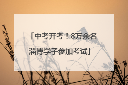中考开考！8万余名淄博学子参加考试