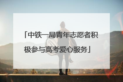 中铁一局青年志愿者积极参与高考爱心服务