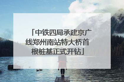 中铁四局承建京广线郑州南站特大桥首根桩基正式开钻