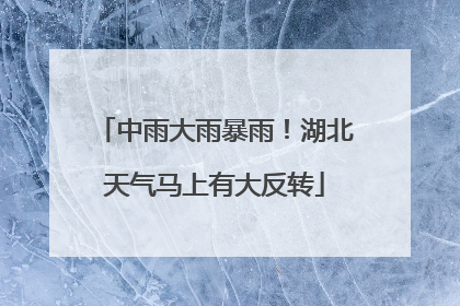 中雨大雨暴雨！湖北天气马上有大反转
