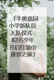 丰奥嘉园小学新队员入队仪式：82名少年开启红领巾逐梦之旅