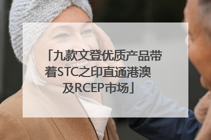 九款文登优质产品带着STC之印直通港澳及RCEP市场