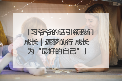 习爷爷的话引领我们成长｜逐梦前行 成长为“最好的自己”