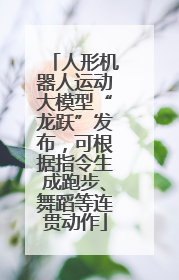 人形机器人运动大模型“龙跃”发布，可根据指令生成跑步、舞蹈等连贯动作