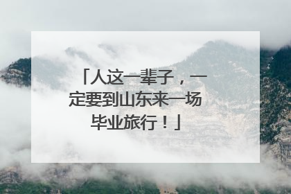 人这一辈子，一定要到山东来一场毕业旅行！