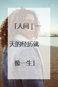 人间｜一天的经历就像一生