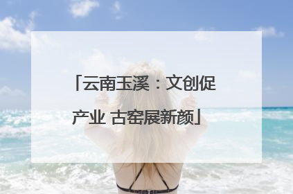云南玉溪：文创促产业 古窑展新颜