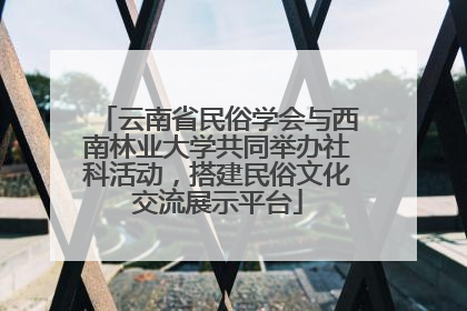 云南省民俗学会与西南林业大学共同举办社科活动，搭建民俗文化交流展示平台