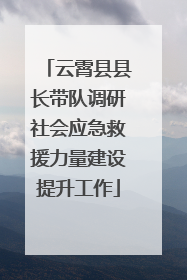 云霄县县长带队调研社会应急救援力量建设提升工作
