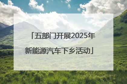 五部门开展2025年新能源汽车下乡活动