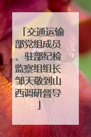交通运输部党组成员、驻部纪检监察组组长邹天敬到山西调研督导